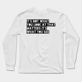 it's not what you look at that matters it's what you see Long Sleeve T-Shirt